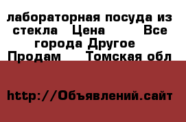 лабораторная посуда из стекла › Цена ­ 10 - Все города Другое » Продам   . Томская обл.